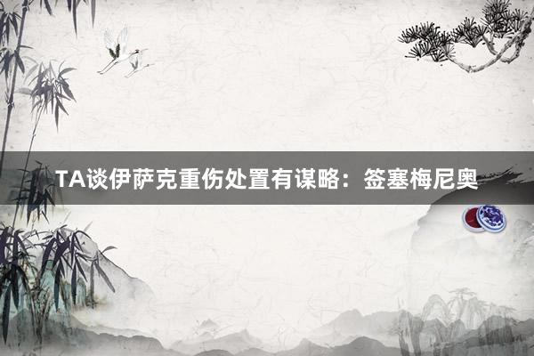 TA谈伊萨克重伤处置有谋略：签塞梅尼奥